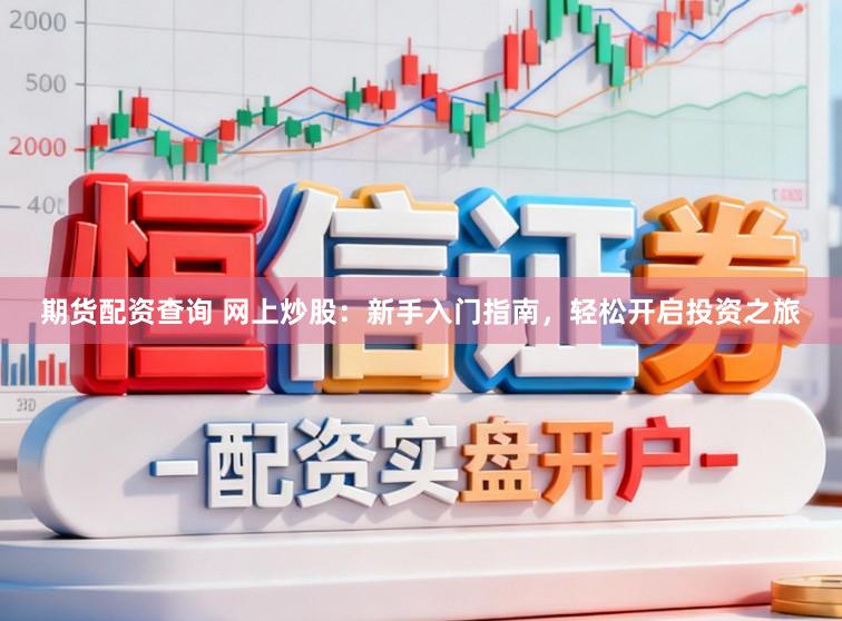 期货配资查询 网上炒股：新手入门指南，轻松开启投资之旅