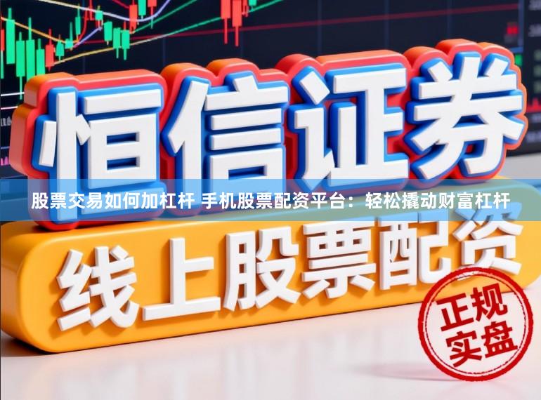 股票交易如何加杠杆 手机股票配资平台：轻松撬动财富杠杆