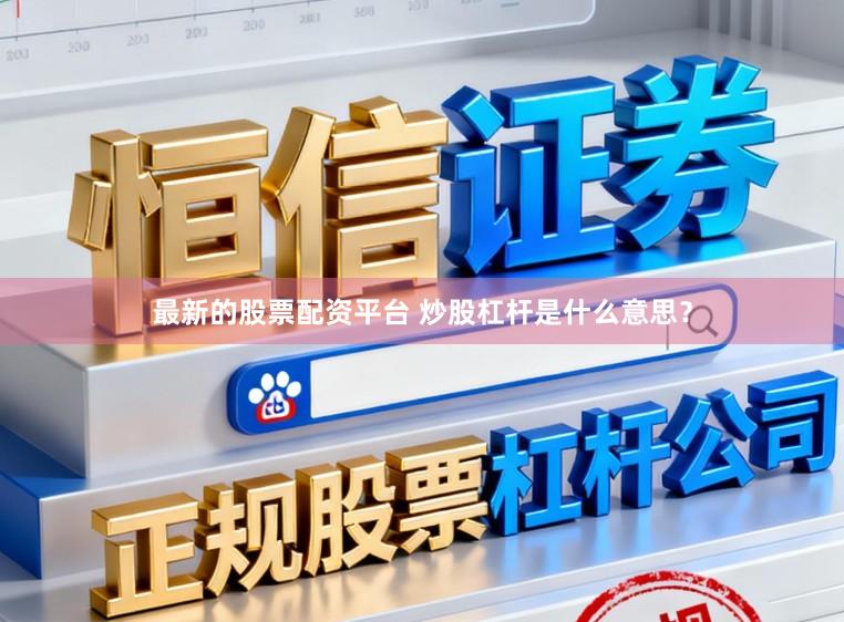 最新的股票配资平台 炒股杠杆是什么意思？