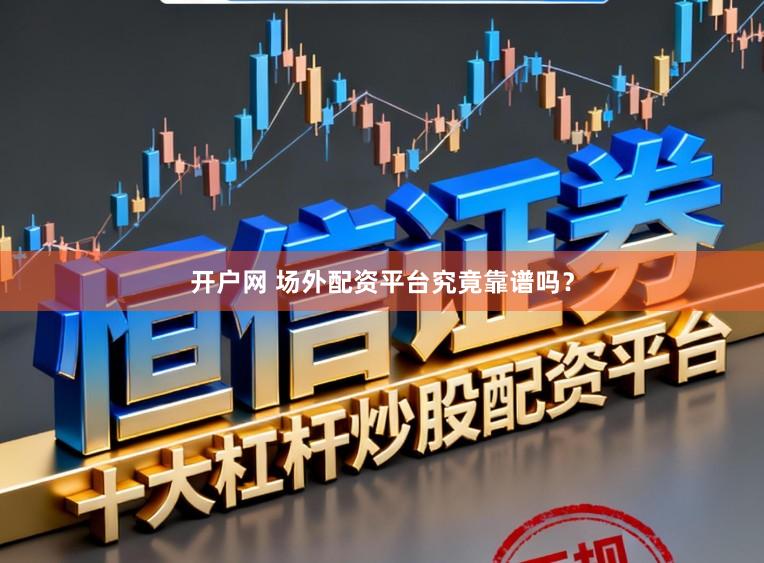 开户网 场外配资平台究竟靠谱吗？