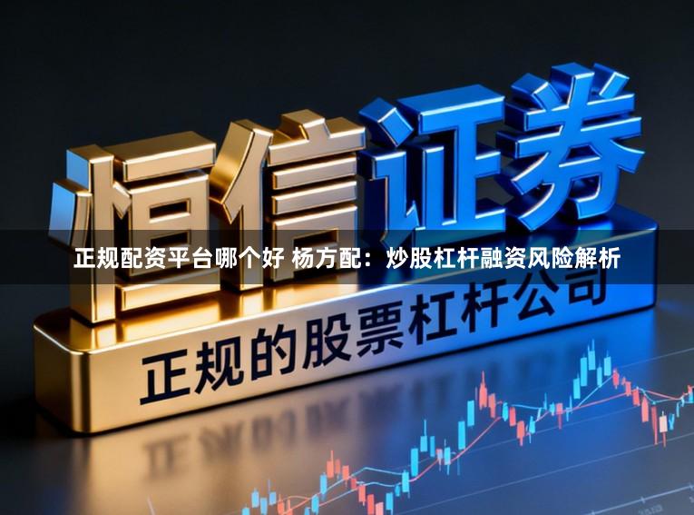 正规配资平台哪个好 杨方配：炒股杠杆融资风险解析