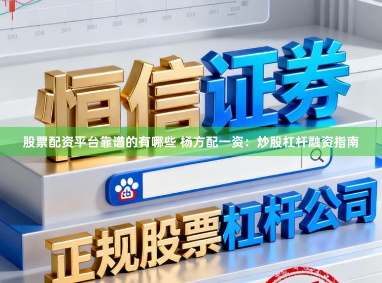 股票配资平台靠谱的有哪些 杨方配一资：炒股杠杆融资指南