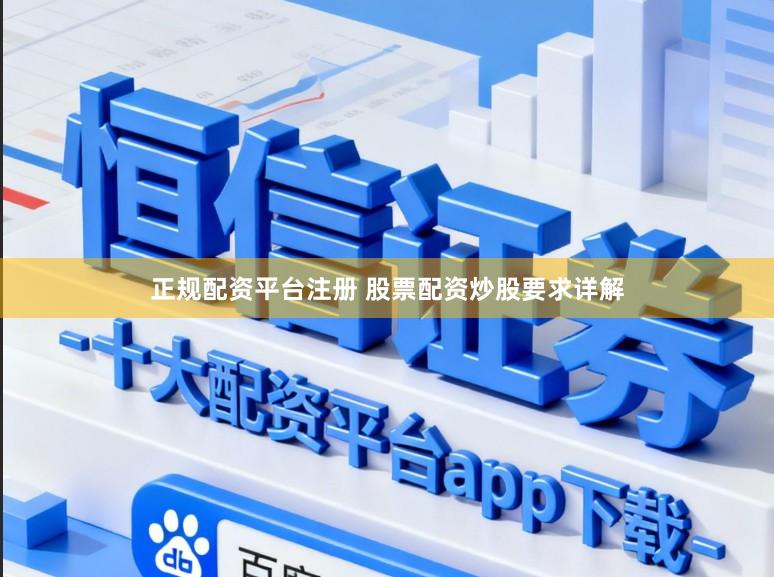 正规配资平台注册 股票配资炒股要求详解