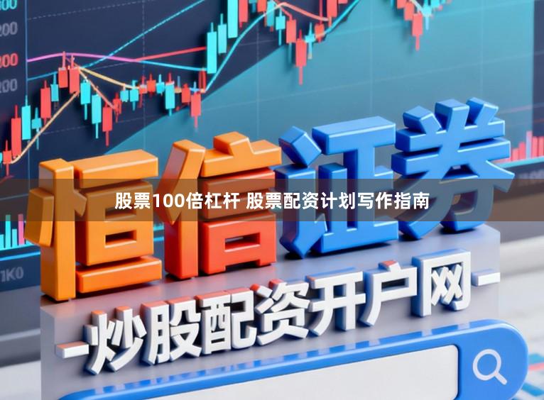 股票100倍杠杆 股票配资计划写作指南