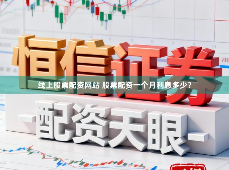 线上股票配资网站 股票配资一个月利息多少？