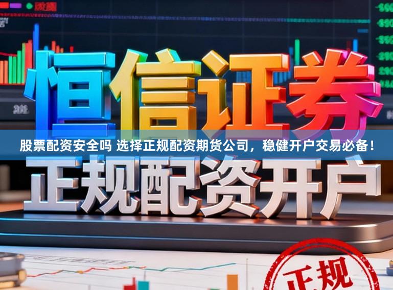 股票配资安全吗 选择正规配资期货公司，稳健开户交易必备！