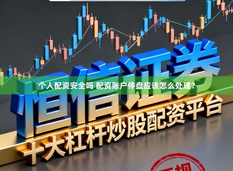 个人配资安全吗 配资账户停盘应该怎么处理？